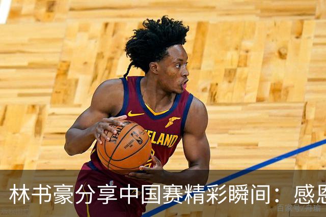 林书豪分享中国赛精彩瞬间：感恩NBA与澳门